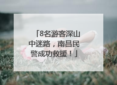 8名游客深山中迷路，南昌民警成功救援！