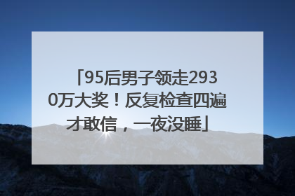 95后男子领走2930万大奖！反复检查四遍才敢信，一夜没睡