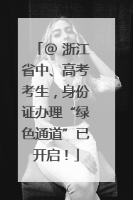 @ 浙江省中、高考考生，身份证办理“绿色通道”已开启！