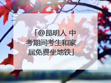 @昆明人 中考期间考生和家属免费坐地铁