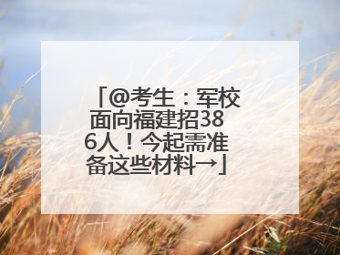 @考生：军校面向福建招386人！今起需准备这些材料→