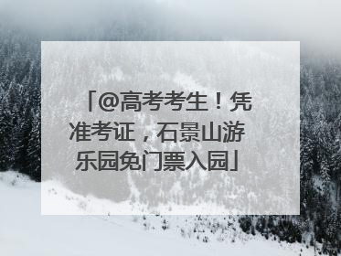 @高考考生！凭准考证，石景山游乐园免门票入园