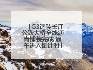 G3铜陵长江公铁大桥全线沥青铺装完成 通车进入倒计时