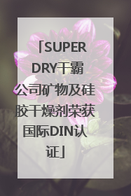 SUPER DRY干霸公司矿物及硅胶干燥剂荣获国际DIN认证