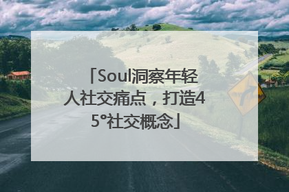 Soul洞察年轻人社交痛点，打造45°社交概念