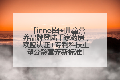 inne德国儿童营养品牌登陆千家药房，欧盟认证+专利科技重塑分龄营养新标准