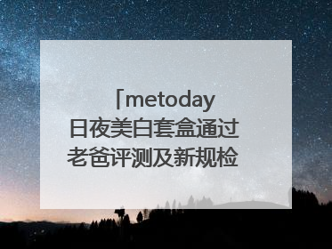 metoday日夜美白套盒通过老爸评测及新规检测：历时182天验证有效性